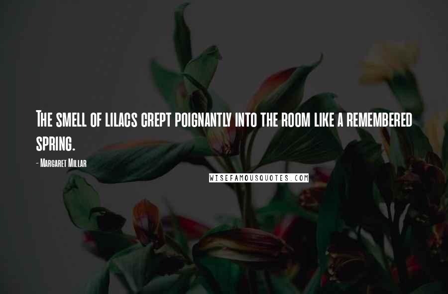 Margaret Millar Quotes: The smell of lilacs crept poignantly into the room like a remembered spring.