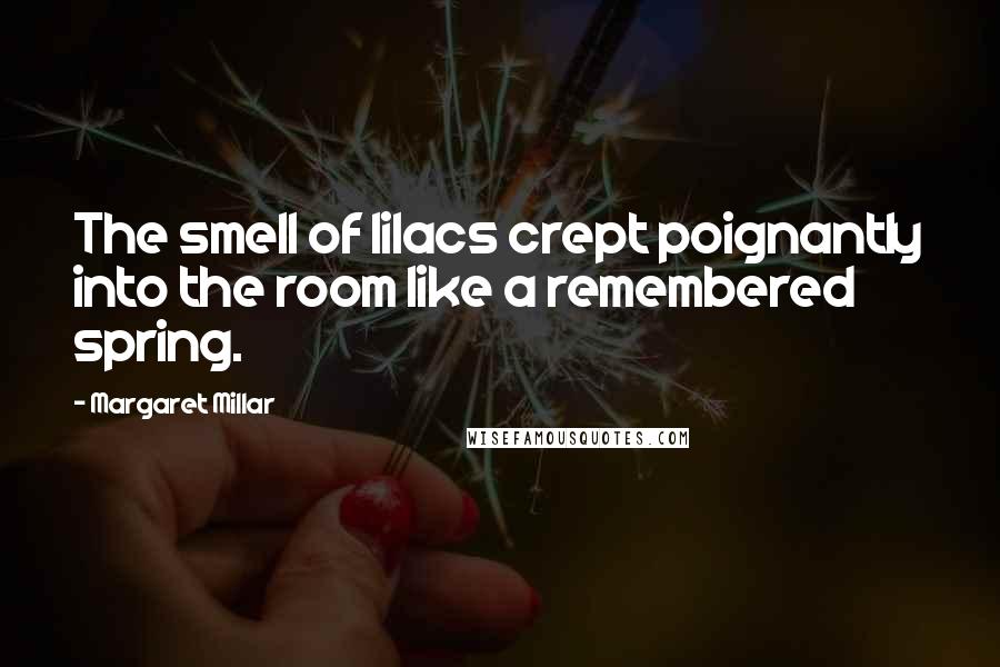 Margaret Millar Quotes: The smell of lilacs crept poignantly into the room like a remembered spring.