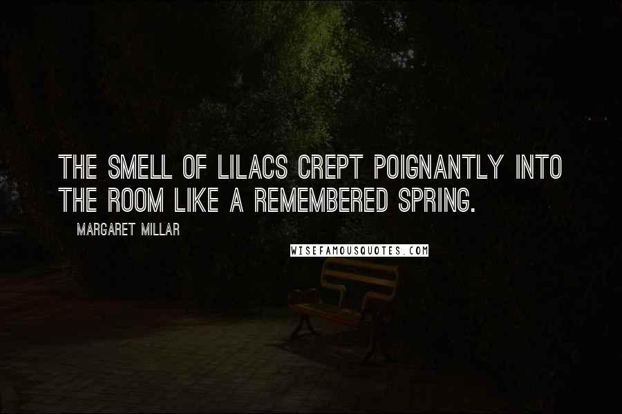 Margaret Millar Quotes: The smell of lilacs crept poignantly into the room like a remembered spring.