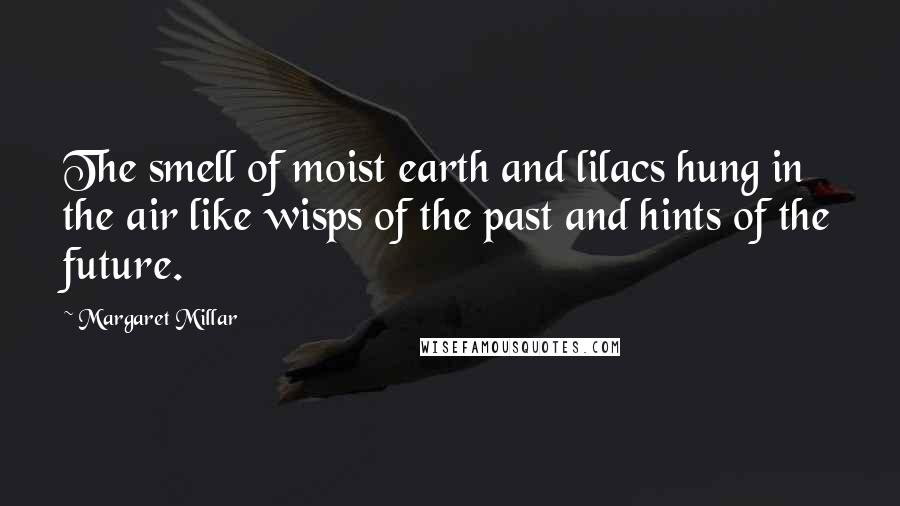 Margaret Millar Quotes: The smell of moist earth and lilacs hung in the air like wisps of the past and hints of the future.