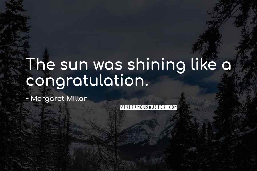Margaret Millar Quotes: The sun was shining like a congratulation.