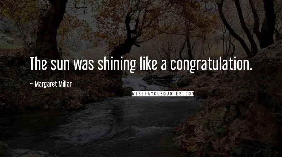 Margaret Millar Quotes: The sun was shining like a congratulation.