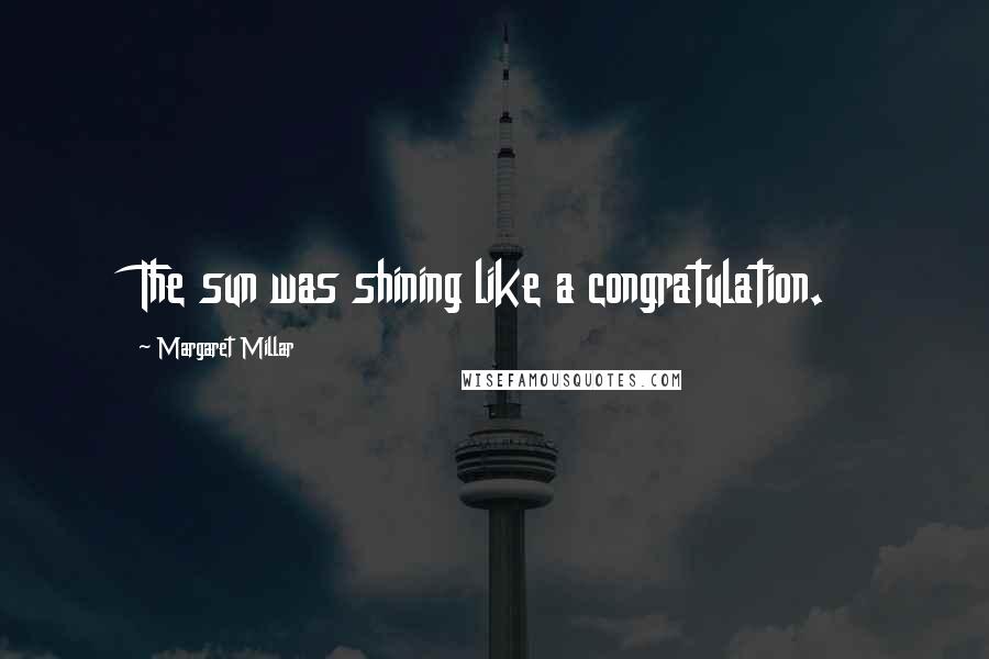 Margaret Millar Quotes: The sun was shining like a congratulation.