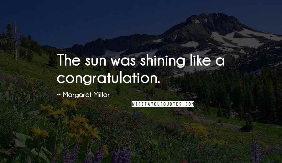 Margaret Millar Quotes: The sun was shining like a congratulation.