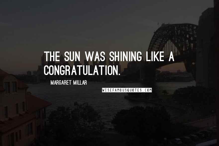 Margaret Millar Quotes: The sun was shining like a congratulation.