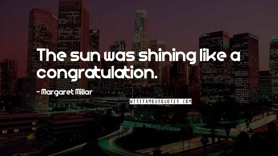 Margaret Millar Quotes: The sun was shining like a congratulation.