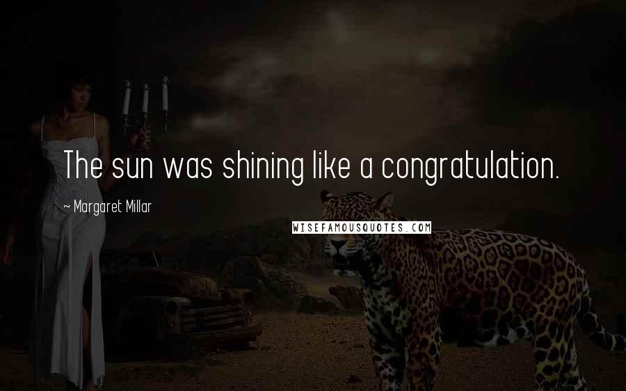 Margaret Millar Quotes: The sun was shining like a congratulation.