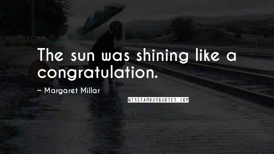 Margaret Millar Quotes: The sun was shining like a congratulation.