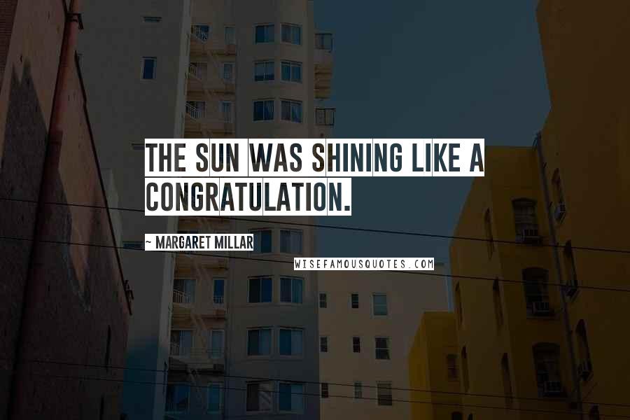 Margaret Millar Quotes: The sun was shining like a congratulation.