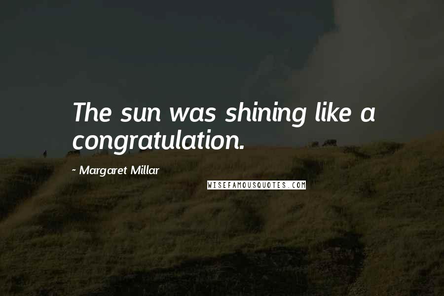 Margaret Millar Quotes: The sun was shining like a congratulation.