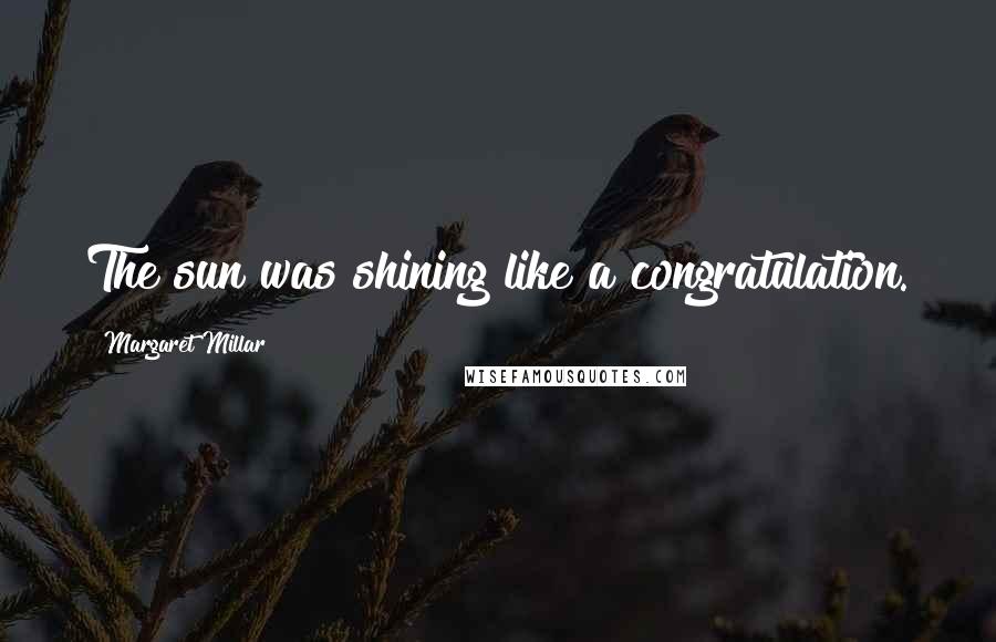 Margaret Millar Quotes: The sun was shining like a congratulation.