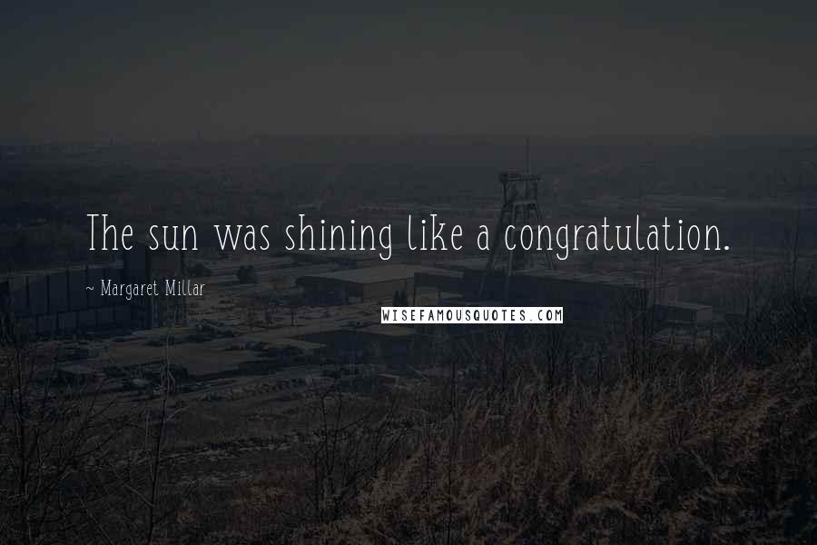 Margaret Millar Quotes: The sun was shining like a congratulation.