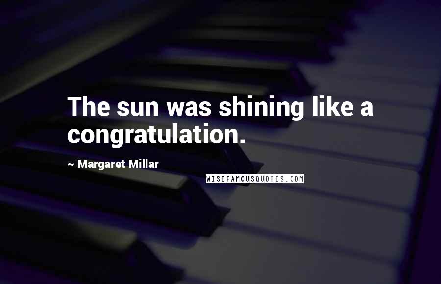 Margaret Millar Quotes: The sun was shining like a congratulation.
