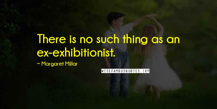 Margaret Millar Quotes: There is no such thing as an ex-exhibitionist.