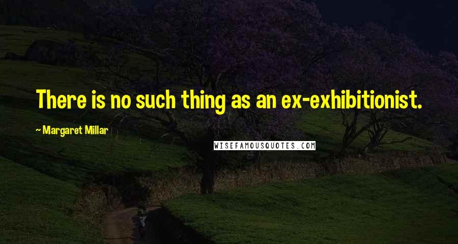Margaret Millar Quotes: There is no such thing as an ex-exhibitionist.