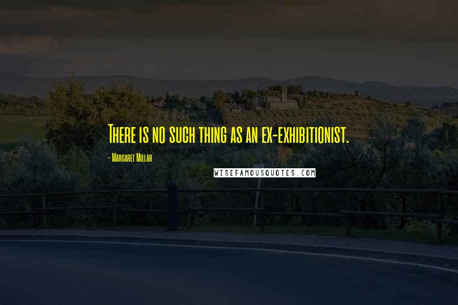 Margaret Millar Quotes: There is no such thing as an ex-exhibitionist.