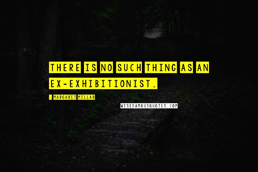 Margaret Millar Quotes: There is no such thing as an ex-exhibitionist.