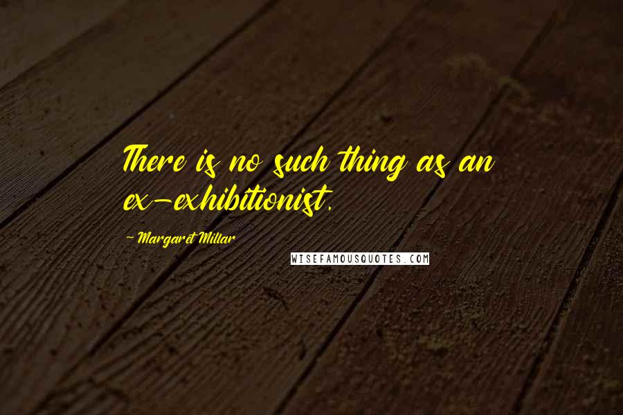 Margaret Millar Quotes: There is no such thing as an ex-exhibitionist.