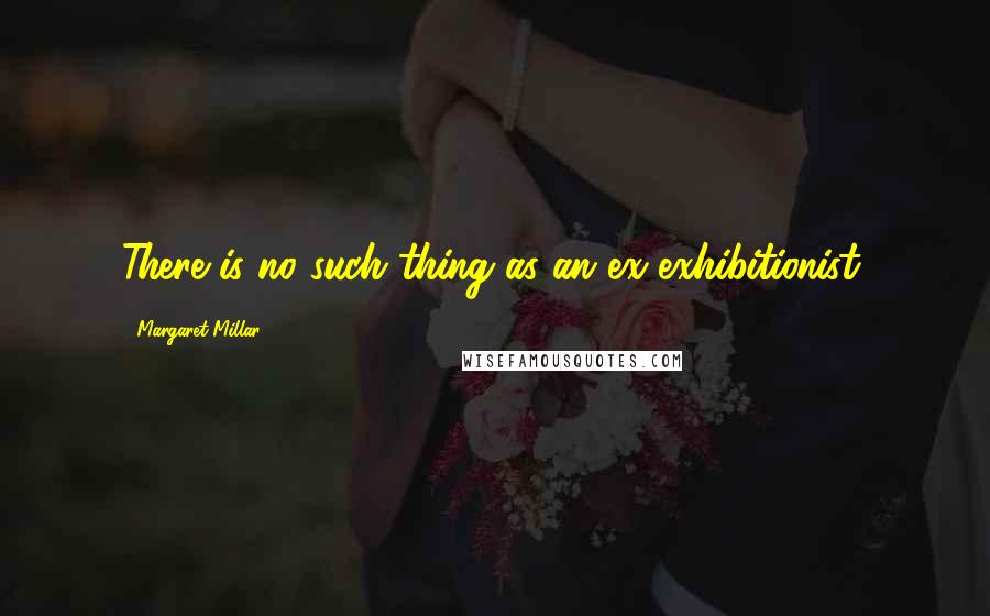 Margaret Millar Quotes: There is no such thing as an ex-exhibitionist.