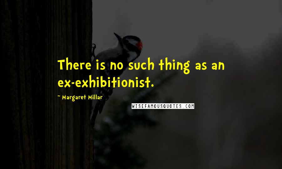 Margaret Millar Quotes: There is no such thing as an ex-exhibitionist.