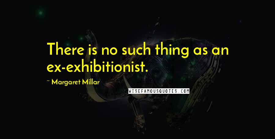 Margaret Millar Quotes: There is no such thing as an ex-exhibitionist.