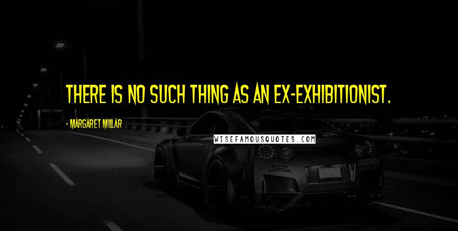 Margaret Millar Quotes: There is no such thing as an ex-exhibitionist.