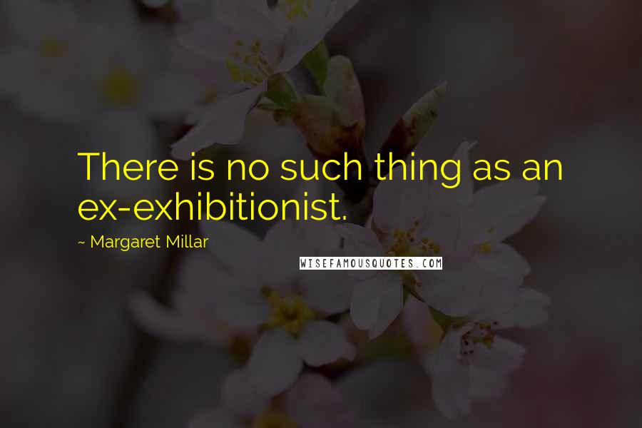 Margaret Millar Quotes: There is no such thing as an ex-exhibitionist.