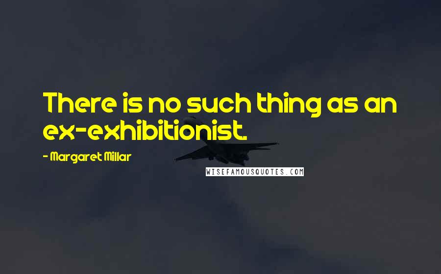 Margaret Millar Quotes: There is no such thing as an ex-exhibitionist.