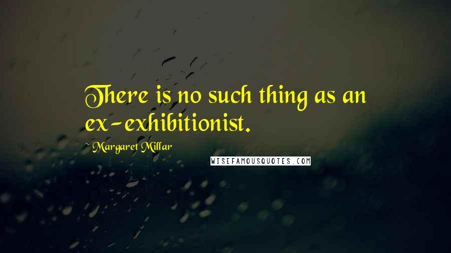 Margaret Millar Quotes: There is no such thing as an ex-exhibitionist.