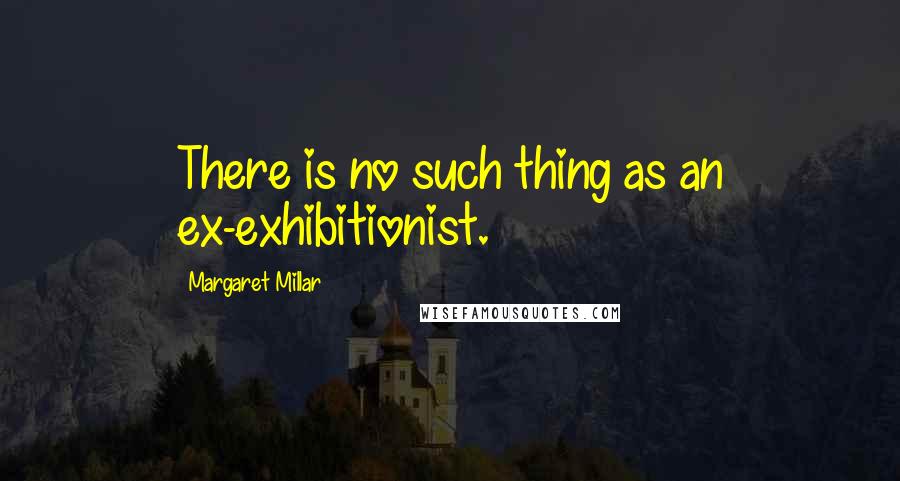 Margaret Millar Quotes: There is no such thing as an ex-exhibitionist.
