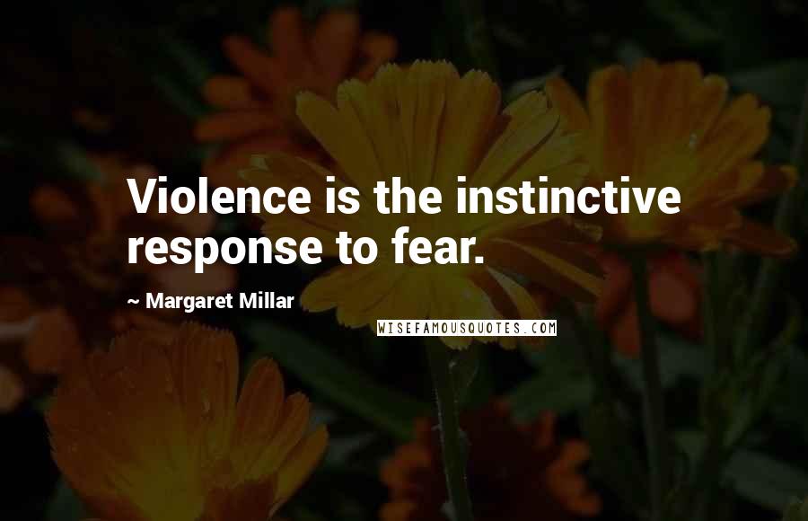 Margaret Millar Quotes: Violence is the instinctive response to fear.