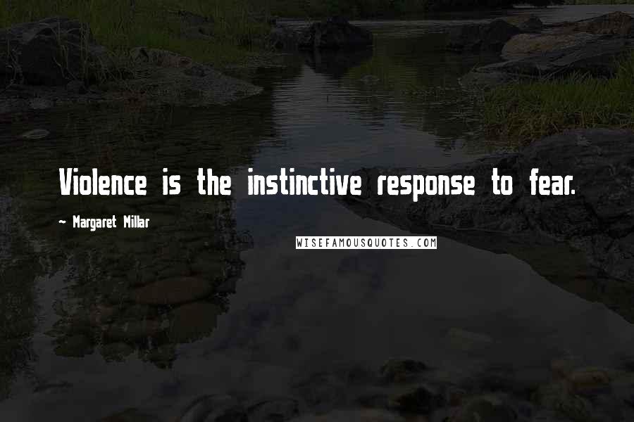 Margaret Millar Quotes: Violence is the instinctive response to fear.