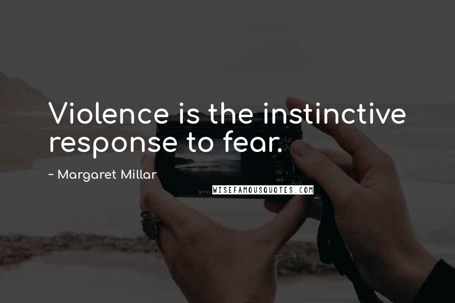 Margaret Millar Quotes: Violence is the instinctive response to fear.