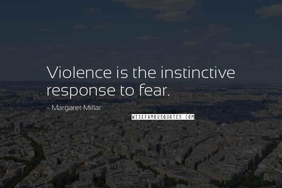Margaret Millar Quotes: Violence is the instinctive response to fear.