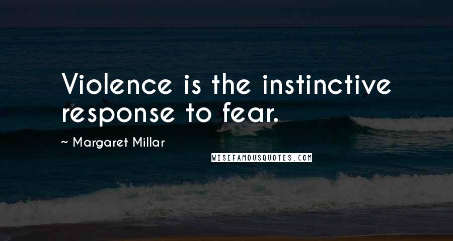 Margaret Millar Quotes: Violence is the instinctive response to fear.