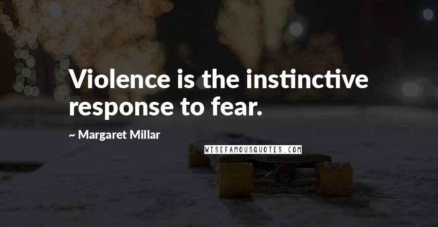 Margaret Millar Quotes: Violence is the instinctive response to fear.