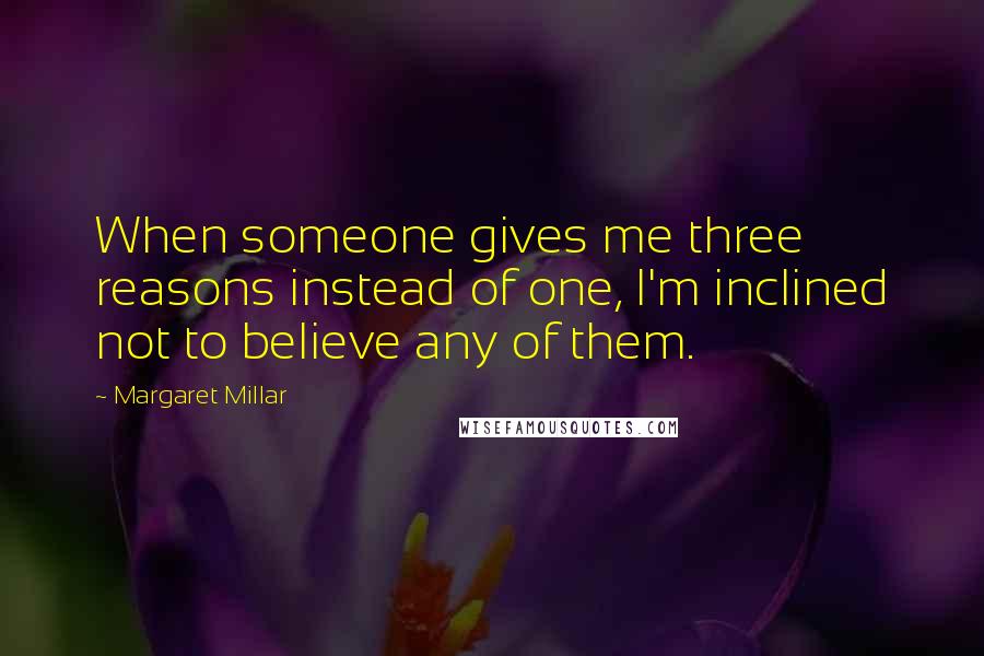 Margaret Millar Quotes: When someone gives me three reasons instead of one, I'm inclined not to believe any of them.