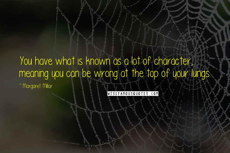 Margaret Millar Quotes: You have what is known as a lot of character, meaning you can be wrong at the top of your lungs.