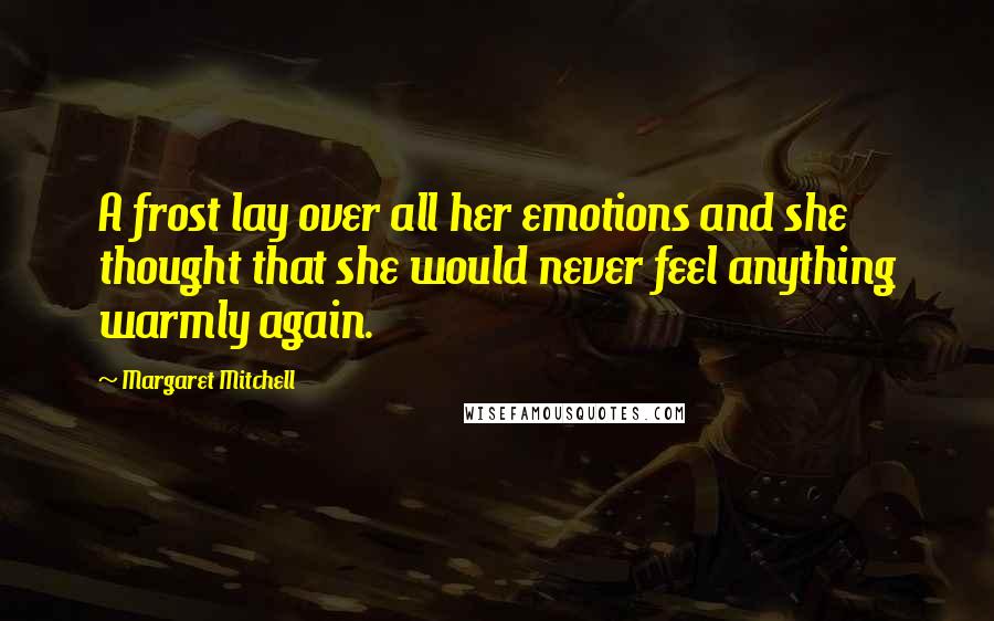 Margaret Mitchell Quotes: A frost lay over all her emotions and she thought that she would never feel anything warmly again.