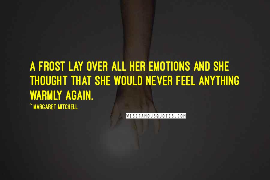 Margaret Mitchell Quotes: A frost lay over all her emotions and she thought that she would never feel anything warmly again.
