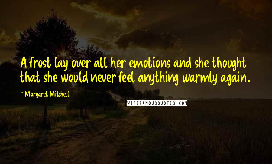 Margaret Mitchell Quotes: A frost lay over all her emotions and she thought that she would never feel anything warmly again.