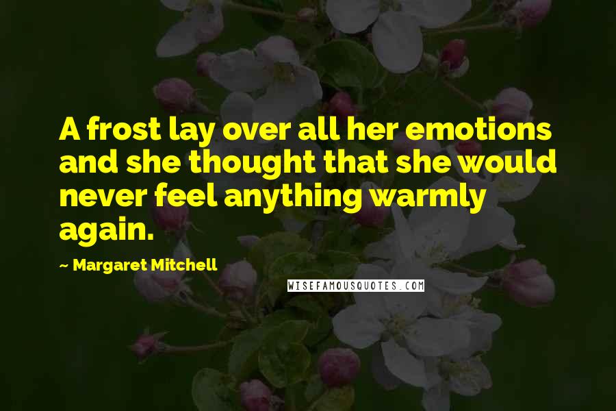 Margaret Mitchell Quotes: A frost lay over all her emotions and she thought that she would never feel anything warmly again.