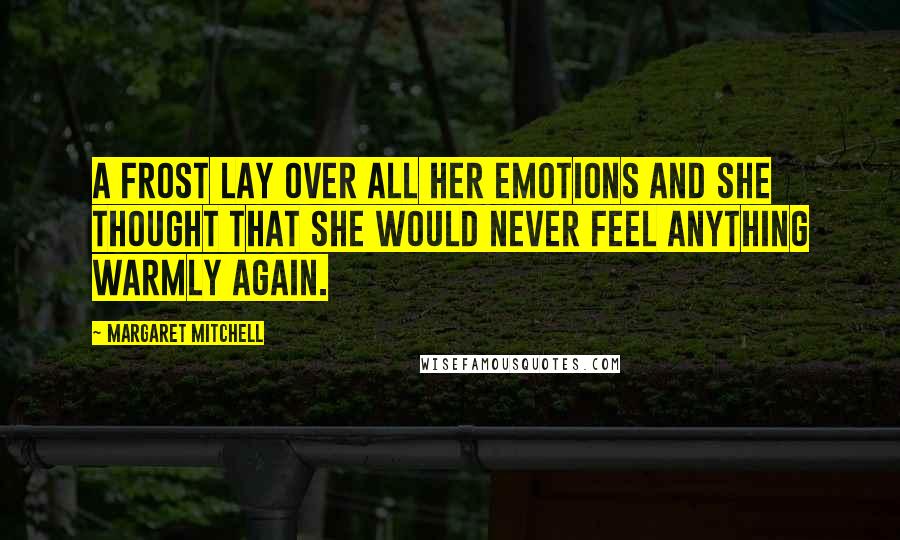 Margaret Mitchell Quotes: A frost lay over all her emotions and she thought that she would never feel anything warmly again.