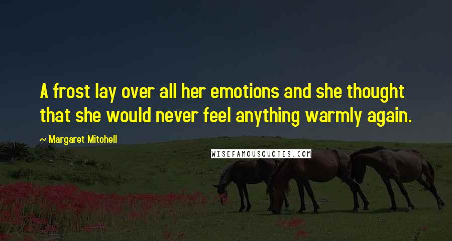 Margaret Mitchell Quotes: A frost lay over all her emotions and she thought that she would never feel anything warmly again.