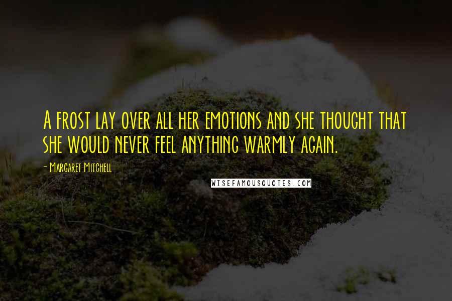 Margaret Mitchell Quotes: A frost lay over all her emotions and she thought that she would never feel anything warmly again.