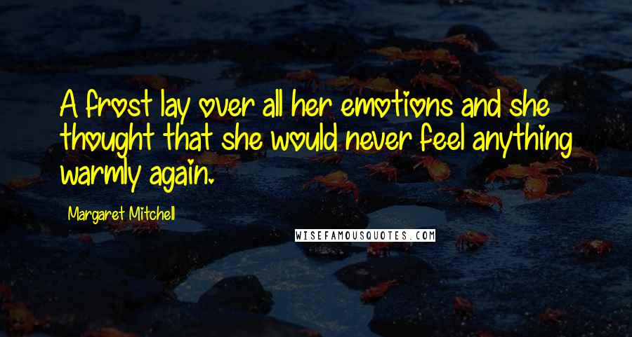 Margaret Mitchell Quotes: A frost lay over all her emotions and she thought that she would never feel anything warmly again.