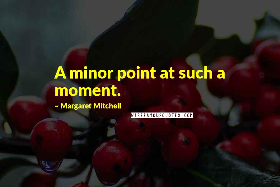 Margaret Mitchell Quotes: A minor point at such a moment.