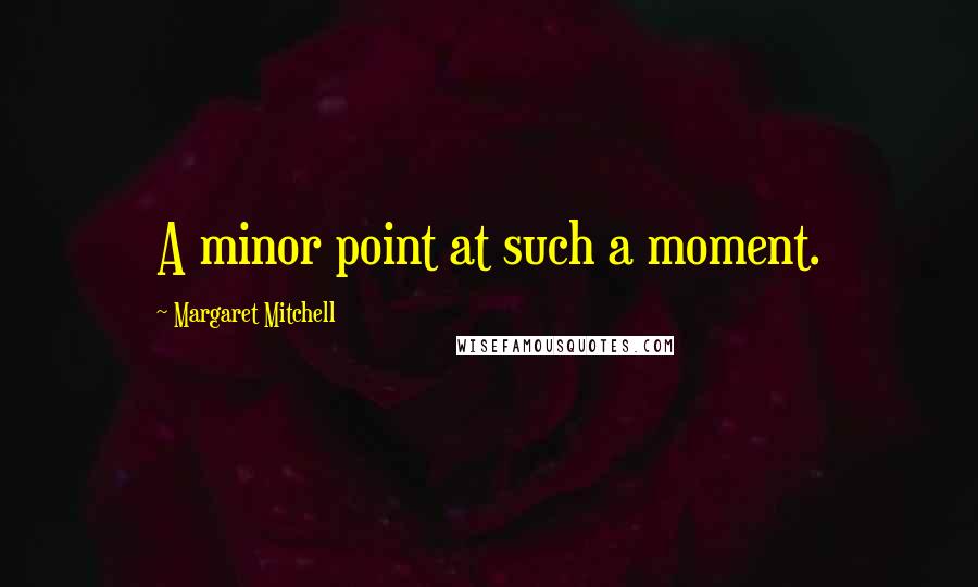 Margaret Mitchell Quotes: A minor point at such a moment.