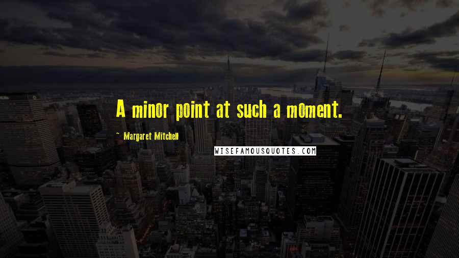 Margaret Mitchell Quotes: A minor point at such a moment.