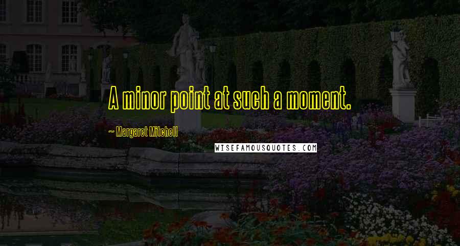 Margaret Mitchell Quotes: A minor point at such a moment.